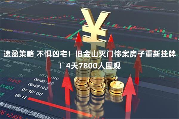 速盈策略 不惧凶宅！旧金山灭门惨案房子重新挂牌！4天7800人围观