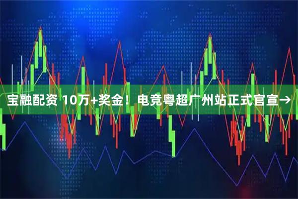 宝融配资 10万+奖金！电竞粤超广州站正式官宣→