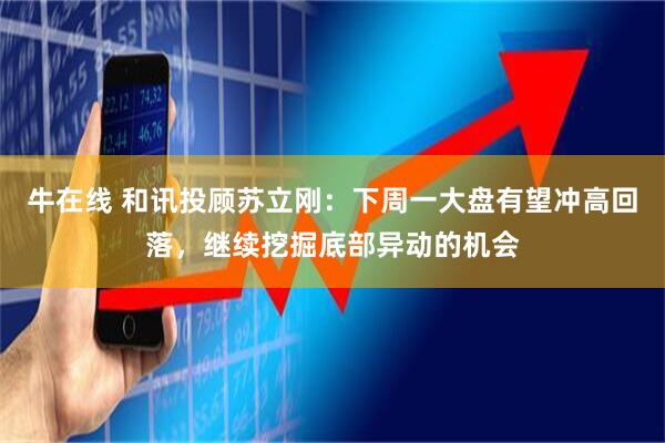 牛在线 和讯投顾苏立刚：下周一大盘有望冲高回落，继续挖掘底部异动的机会
